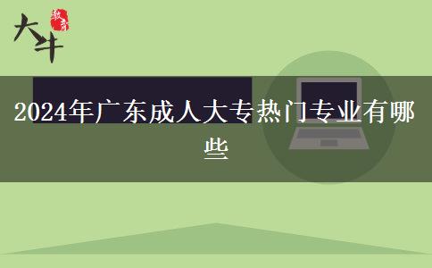 2024年廣東成人大專熱門(mén)專業(yè)有哪些