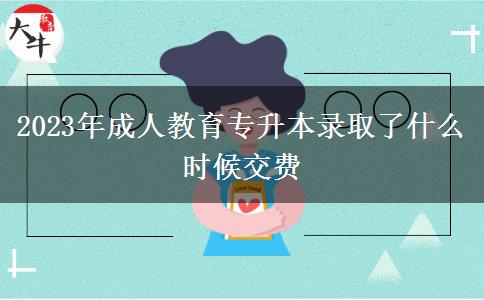 2023年成人教育專升本錄取了什么時(shí)候交費(fèi)