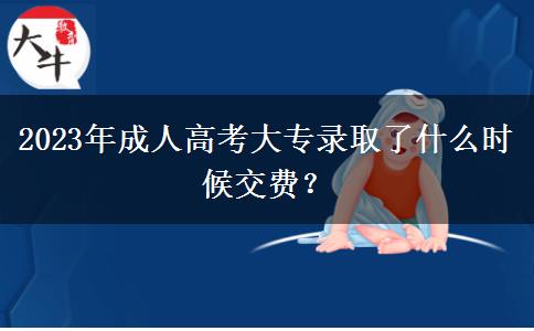 2023年成人高考大專錄取了什么時(shí)候交費(fèi)？