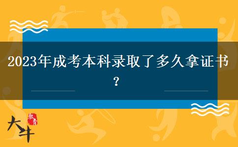 2023年成考本科錄取了多久拿證書？