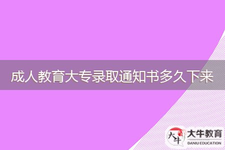 成人教育大專(zhuān)錄取通知書(shū)多久下來(lái)