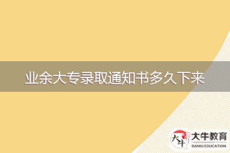 業(yè)余大專錄取通知書多久下來(lái)