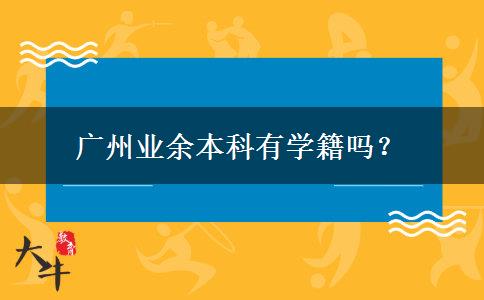 廣州業(yè)余本科有學(xué)籍嗎？