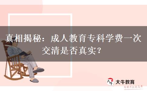 成人教育專科學(xué)費(fèi)一次交清是否真實(shí)