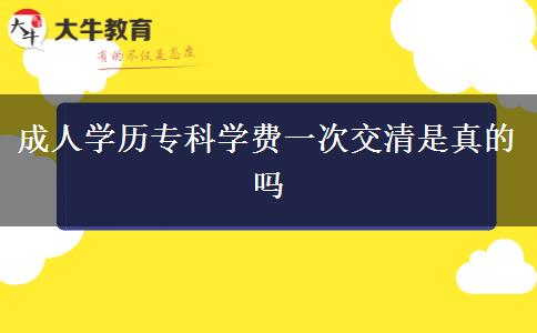 成人學(xué)歷專科學(xué)費一次交清是真的嗎