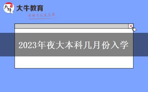 2023年夜大本科幾月份入學(xué)