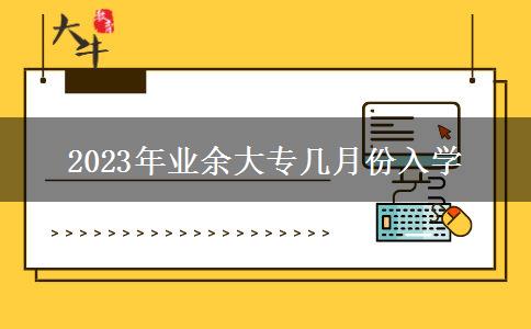 2023年業(yè)余大專幾月份入學