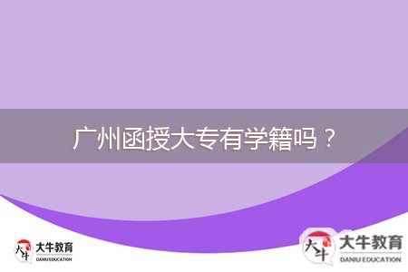 廣州函授大專有學(xué)籍嗎？