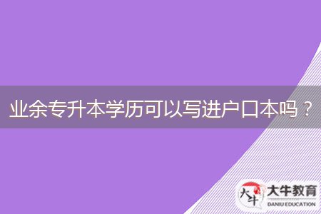 業(yè)余專升本學歷可以寫進戶口本嗎？