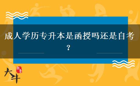 成人學(xué)歷專升本是函授嗎還是自考？