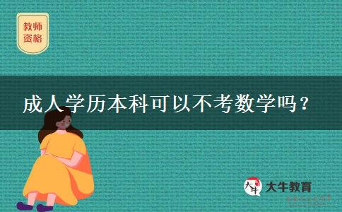 成人學歷本科可以不考數(shù)學嗎？