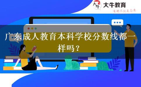 廣東成人教育本科學(xué)校分?jǐn)?shù)線都一樣嗎？