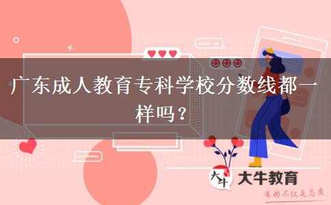 廣東成人教育?？茖W(xué)校分?jǐn)?shù)線都一樣嗎？