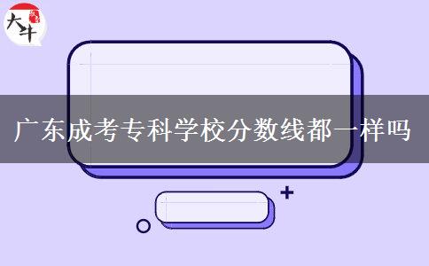 廣東成考?？茖W(xué)校分?jǐn)?shù)線都一樣嗎