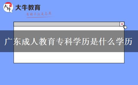 廣東成人教育?？茖W歷是什么學歷