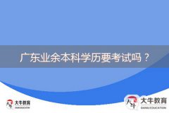 廣東業(yè)余本科學(xué)歷要考試嗎？