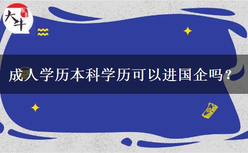 成人學(xué)歷本科學(xué)歷可以進(jìn)國企嗎？