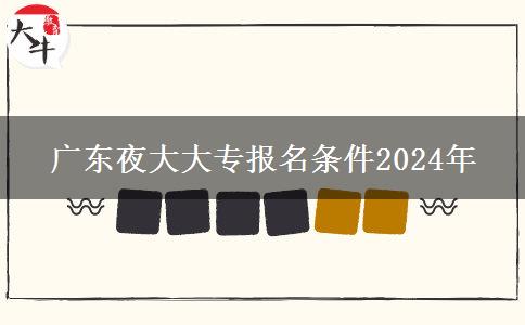 廣東夜大大專(zhuān)報(bào)名條件2024年