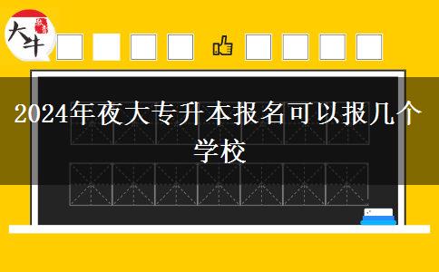 2024年夜大專升本報名可以報幾個學(xué)校