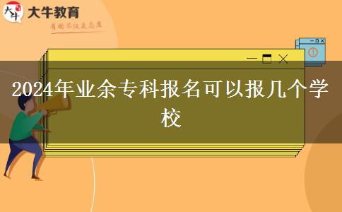 2024年業(yè)余專(zhuān)科報(bào)名可以報(bào)幾個(gè)學(xué)校