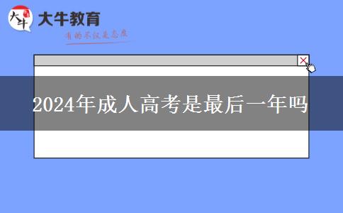 2024年成人高考是最后一年嗎