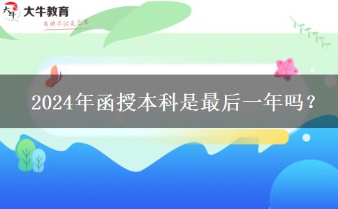   2024年函授本科是最后一年嗎？