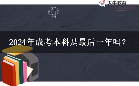 2024年成考本科是最后一年嗎？