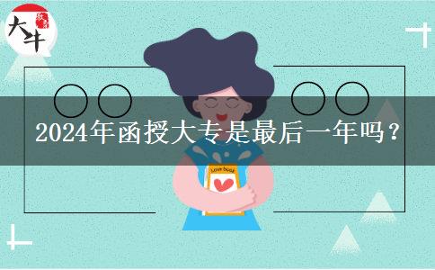  2024年函授大專是最后一年嗎？