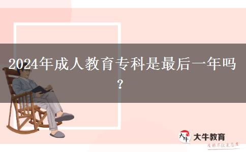 2024年成人教育專(zhuān)科是最后一年嗎？