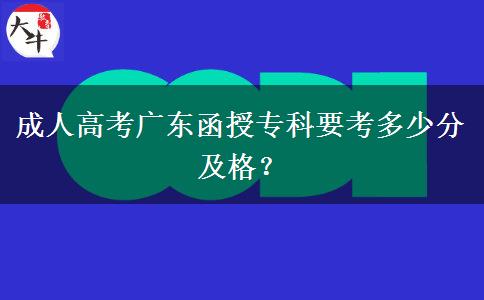 成人高考廣東函授專科要考多少分及格？