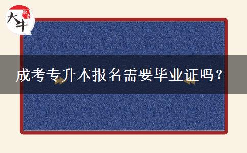 成考專升本報(bào)名需要畢業(yè)證嗎？