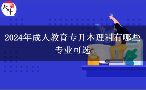 2024年成人教育專升本理科有哪些專業(yè)可選