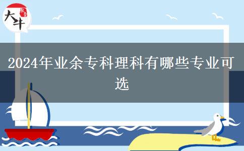 2024年業(yè)余專科理科有哪些專業(yè)可選