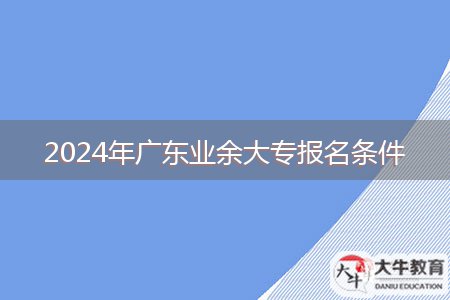 2024年廣東業(yè)余大專報(bào)名條件