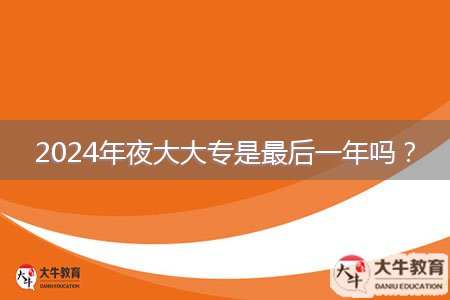 2024年夜大大專是最后一年嗎？