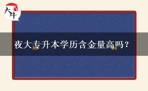 夜大專升本學(xué)歷含金量高嗎？