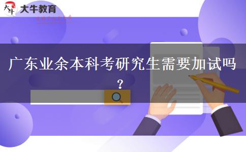 廣東業(yè)余本科考研究生需要加試嗎？