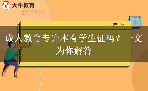 成人教育專升本有學(xué)生證嗎？一文為你解答