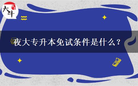 夜大專升本免試條件是什么？