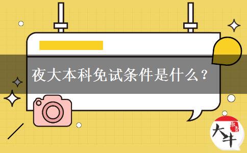 夜大本科免試條件是什么？