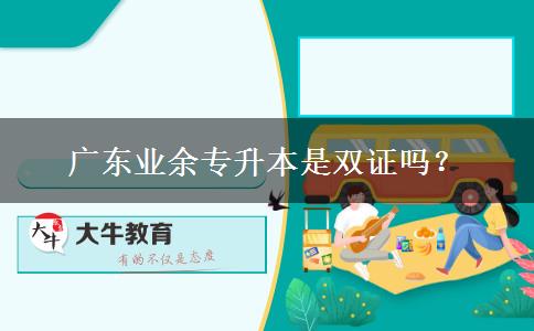 廣東業(yè)余專升本是雙證嗎？