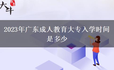 2023年廣東成人教育大專入學(xué)時(shí)間是多少