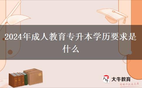 2024年成人教育專升本學(xué)歷要求是什么