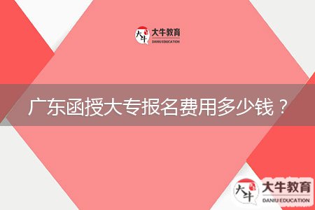 廣東函授大專報名費用多少錢？