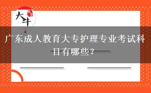 廣東成人教育大專護理專業(yè)考試科目有哪些？