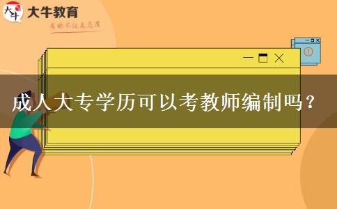 成人大專學(xué)歷可以考教師編制嗎？