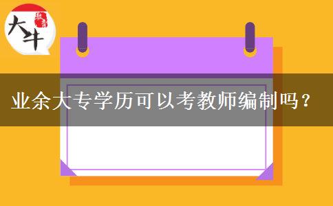 業(yè)余大專學(xué)歷可以考教師編制嗎？