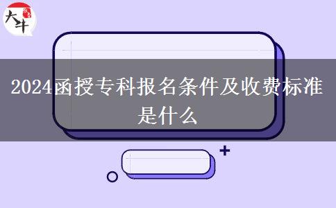 2024函授?？茍?bào)名條件及收費(fèi)標(biāo)準(zhǔn)是什么