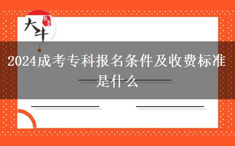 2024成考?？茍竺麠l件及收費標(biāo)準(zhǔn)是什么