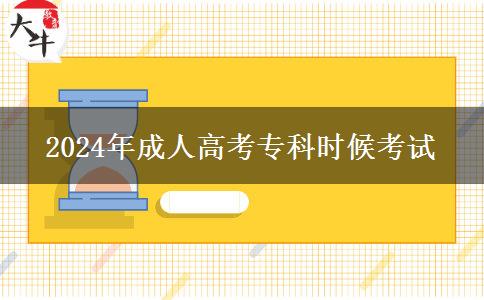 2024年成人高考專(zhuān)科時(shí)候考試